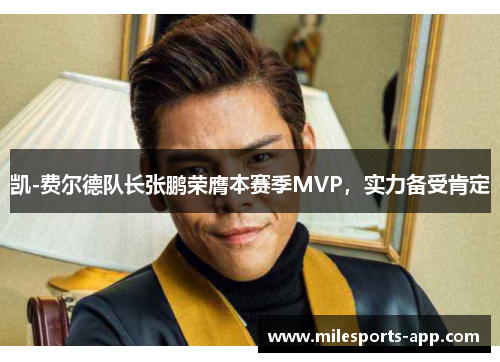 凯-费尔德队长张鹏荣膺本赛季MVP，实力备受肯定