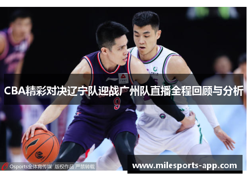 CBA精彩对决辽宁队迎战广州队直播全程回顾与分析