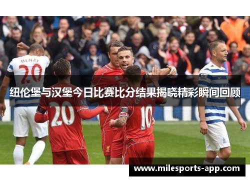 纽伦堡与汉堡今日比赛比分结果揭晓精彩瞬间回顾